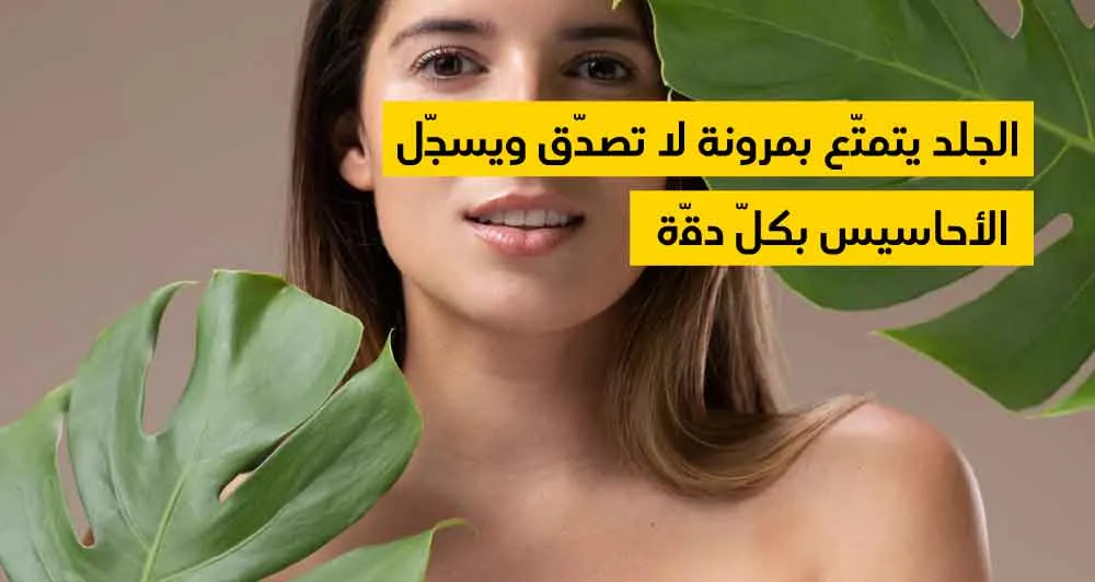 الجلد يتمتّع بمرونة لا تصدّق ويسجّل الأحاسيس بكلّ دقّة